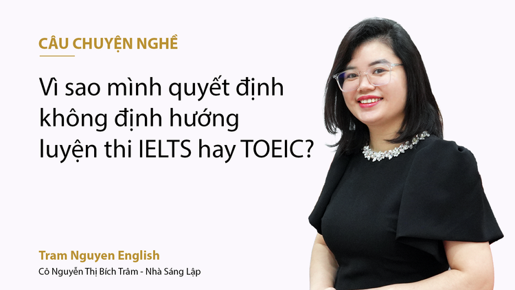 Vì sao mình quyết định không tập trung vào định hướng luyện thi IELTS hay TOEIC?